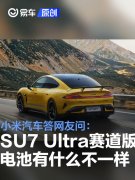 小米汽车答网友问：SU7，Ultra的赛道版电池有什么不一样？