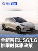 全新智已LS6/L6推出限时优惠政策，春节前提车尾款立减5000元