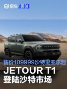 JETOUR，T1登陆沙特市场，售价109999沙特里亚尔起